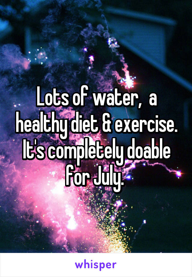 Lots of water,  a healthy diet & exercise. It's completely doable for July. 