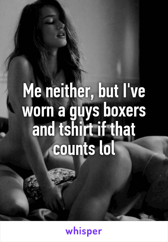 Me neither, but I've worn a guys boxers and tshirt if that counts lol
