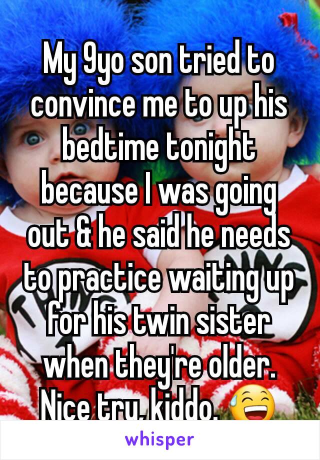 My 9yo son tried to convince me to up his bedtime tonight because I was going out & he said he needs to practice waiting up for his twin sister when they're older.
Nice try, kiddo. 😅