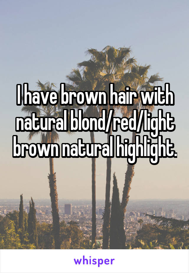I have brown hair with natural blond/red/light brown natural highlight.
