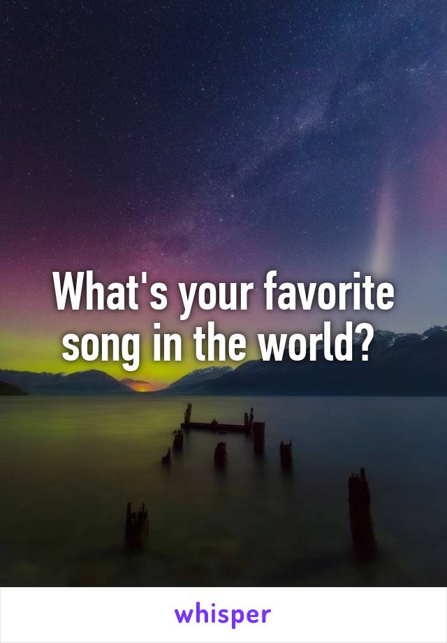 What's your favorite song in the world? 