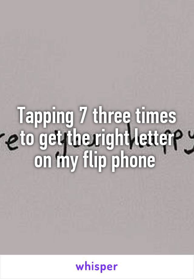 Tapping 7 three times to get the right letter on my flip phone 