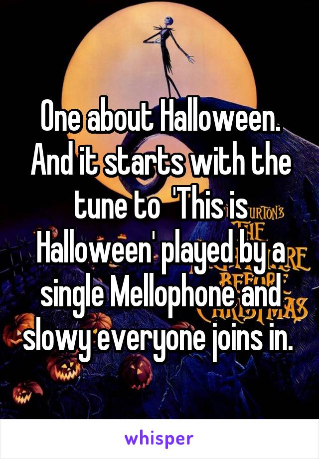One about Halloween. And it starts with the tune to  'This is Halloween' played by a single Mellophone and slowy everyone joins in. 