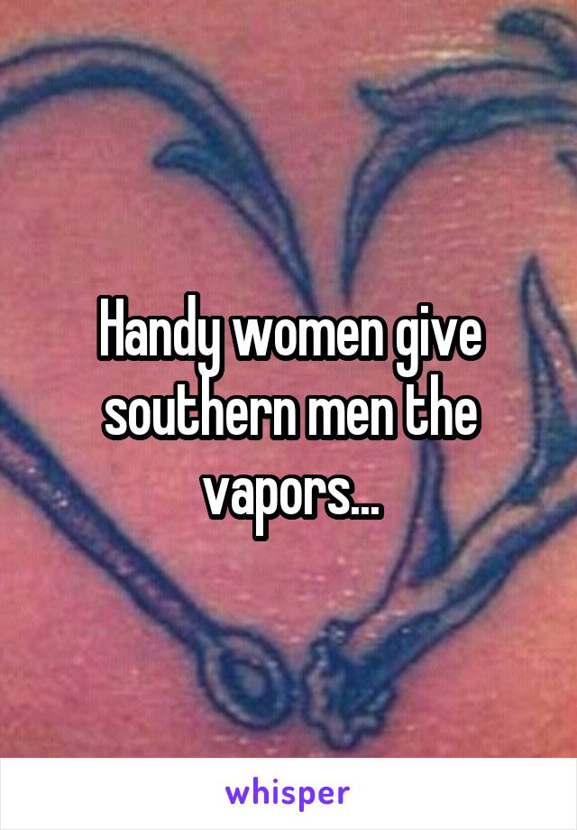 Handy women give southern men the vapors...
