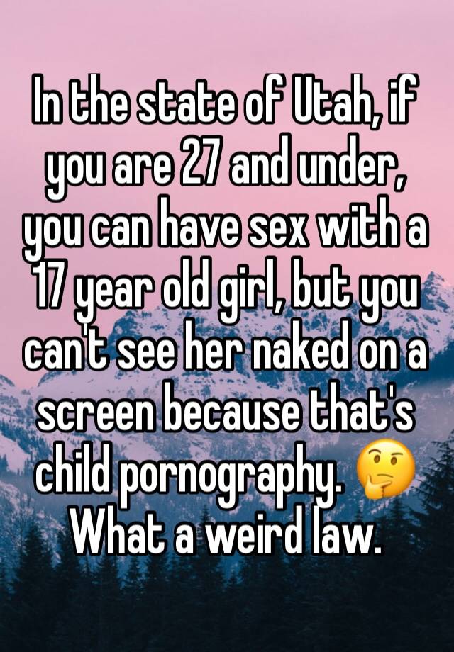 In the state of Utah, if you are 27 and under, you can have sex with a 17 year old girl, but you can't see her naked on a screen because that's child pornography. 🤔 What a weird law. 