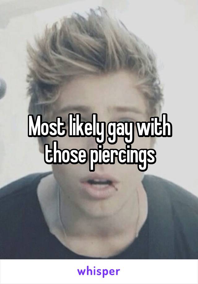 Most likely gay with those piercings