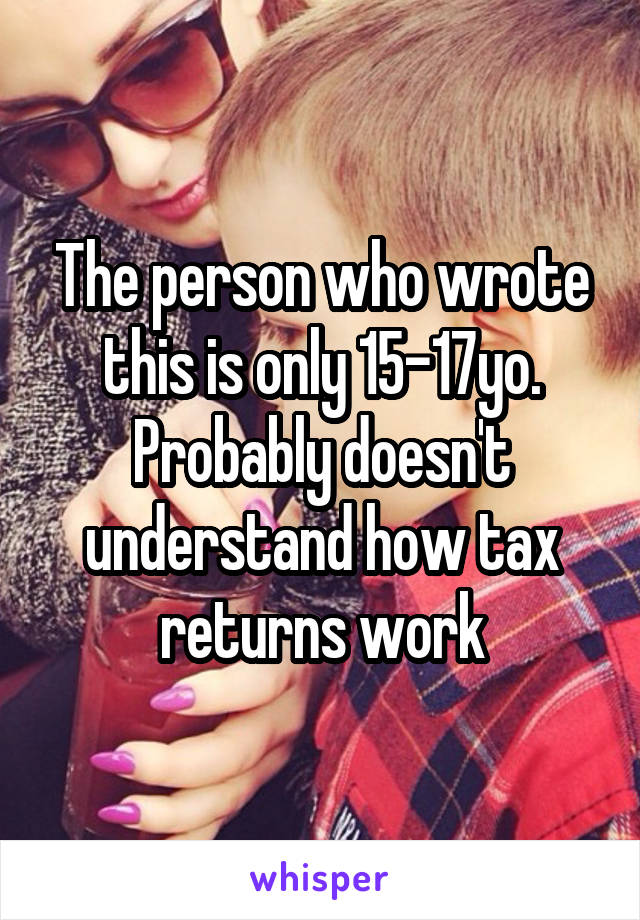 The person who wrote this is only 15-17yo. Probably doesn't understand how tax returns work