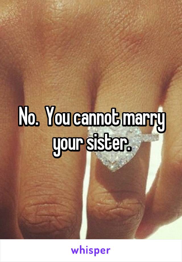 No.  You cannot marry your sister.
