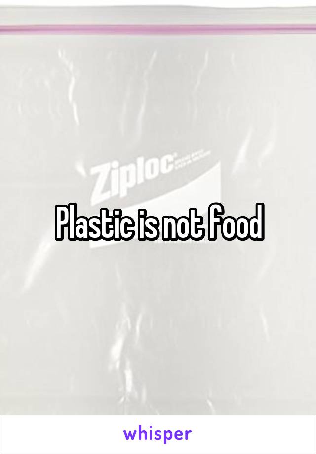 Plastic is not food
