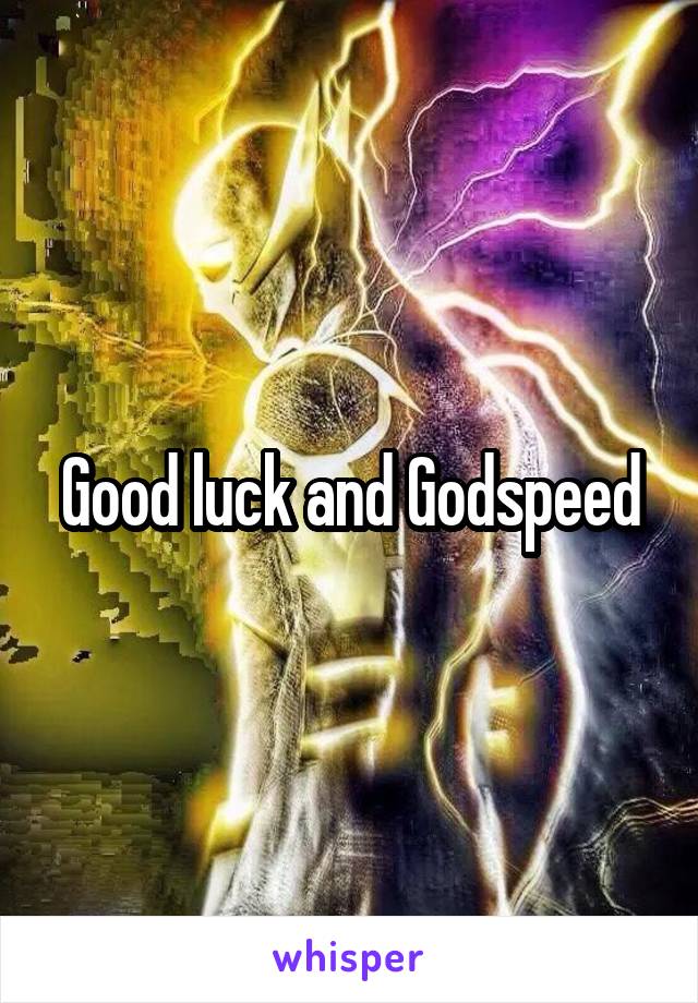 Good luck and Godspeed