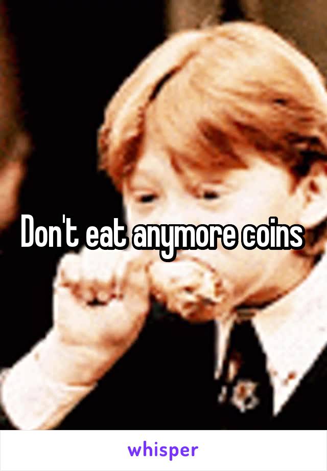 Don't eat anymore coins 