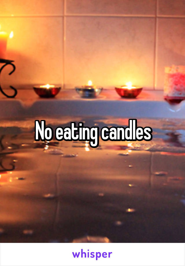 No eating candles