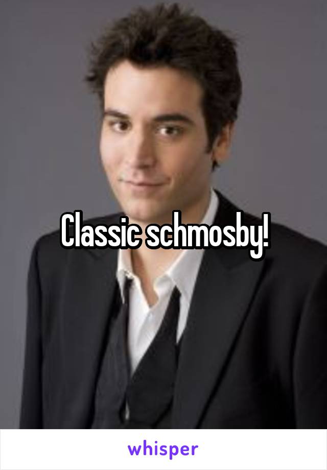 Classic schmosby!