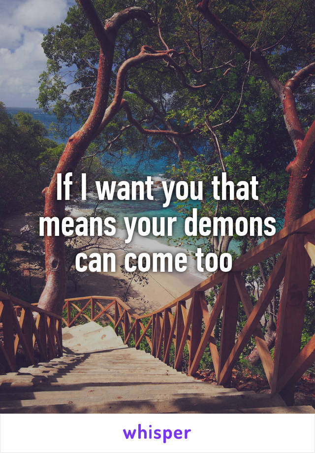 If I want you that means your demons can come too 