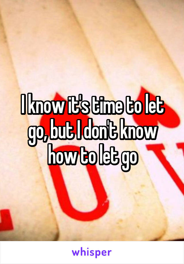 I know it's time to let go, but I don't know how to let go