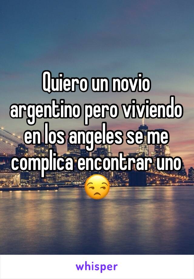 Quiero un novio argentino pero viviendo en los angeles se me complica encontrar uno 😒