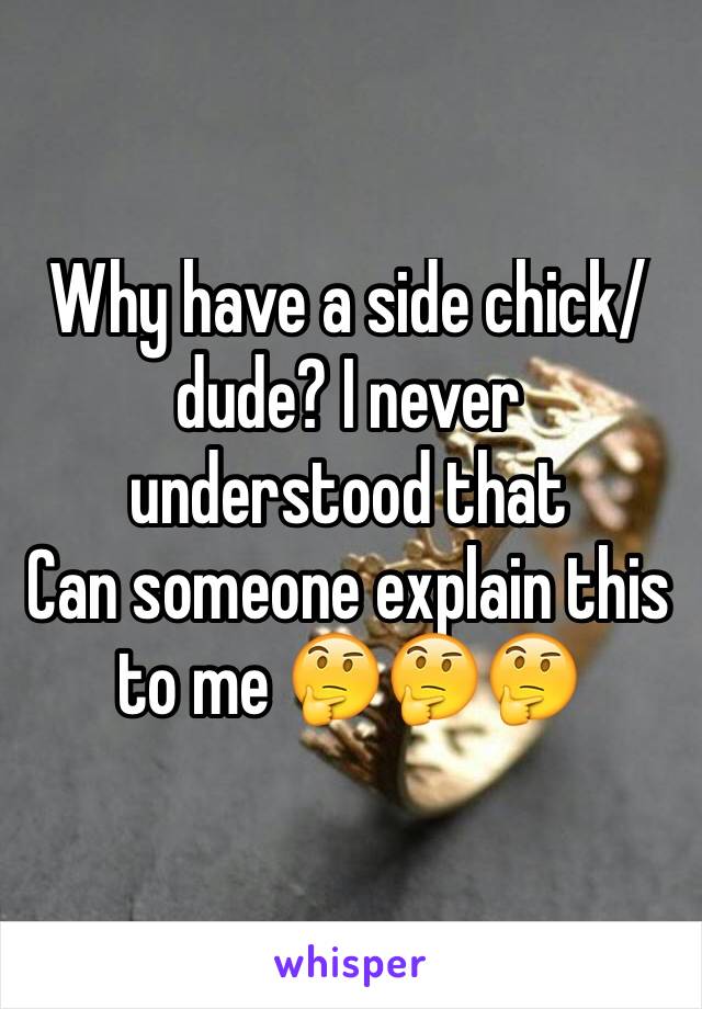 Why have a side chick/dude? I never understood that 
Can someone explain this to me 🤔🤔🤔