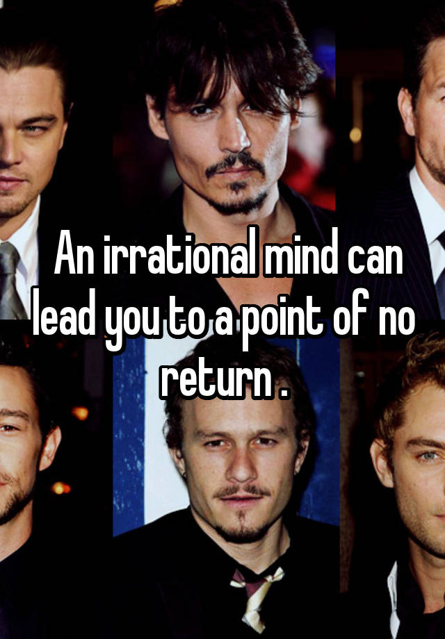 an-irrational-mind-can-lead-you-to-a-point-of-no-return