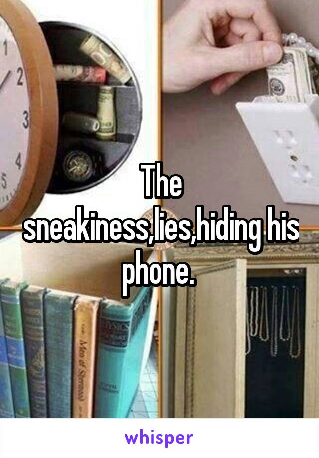 The sneakiness,lies,hiding his phone. 