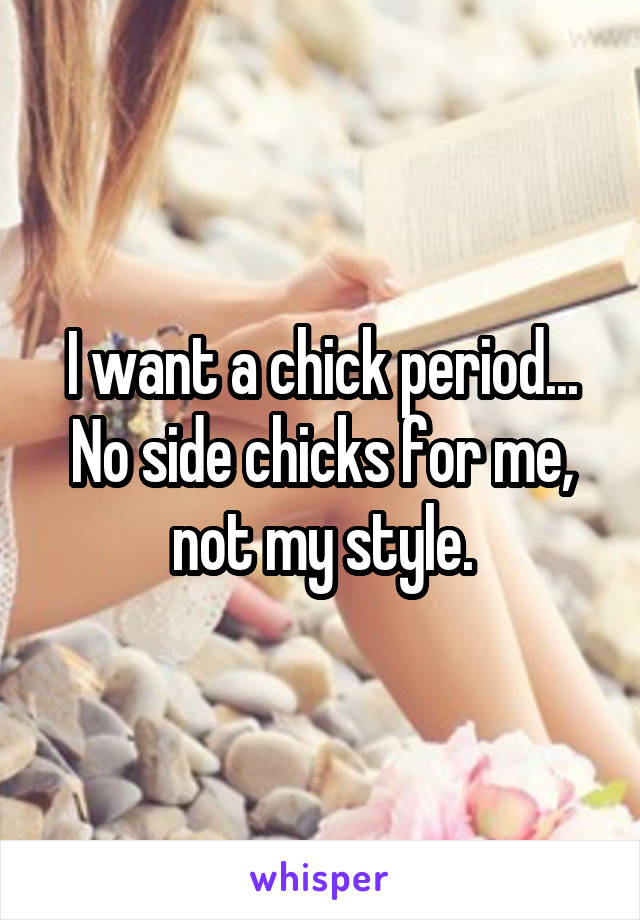 I want a chick period... No side chicks for me, not my style.