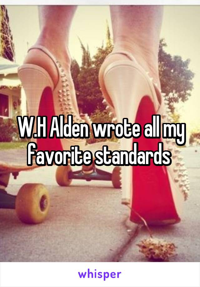 W.H Alden wrote all my favorite standards 