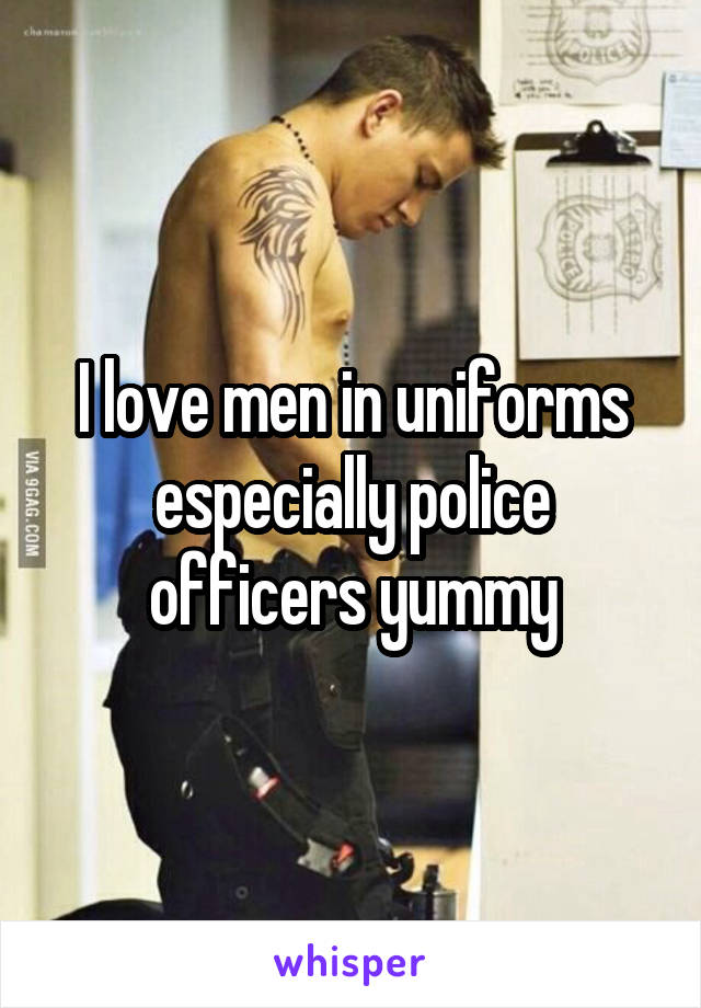 I love men in uniforms especially police officers yummy