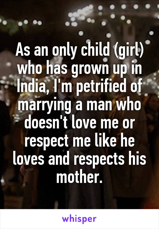 As an only child (girl) who has grown up in India, I'm petrified of marrying a man who doesn't love me or respect me like he loves and respects his mother.