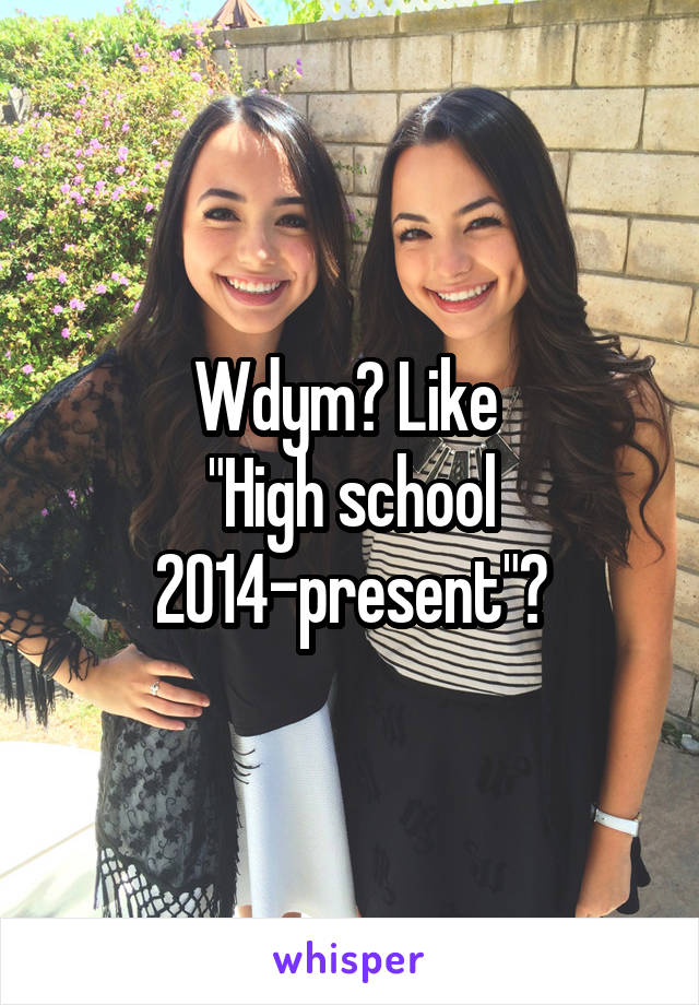 Wdym? Like 
"High school 2014-present"?