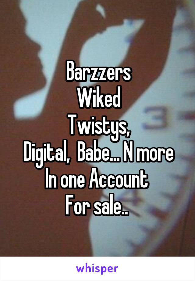 Barzzers
Wiked
Twistys,
Digital,  Babe... N more
In one Account 
For sale.. 
