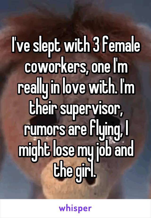 I've slept with 3 female coworkers, one I'm really in love with. I'm their supervisor, rumors are flying, I might lose my job and the girl. 