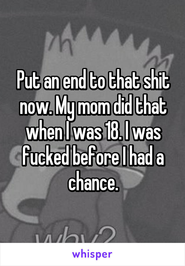 Put an end to that shit now. My mom did that when I was 18. I was fucked before I had a chance.