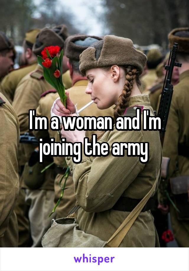 I'm a woman and I'm joining the army 