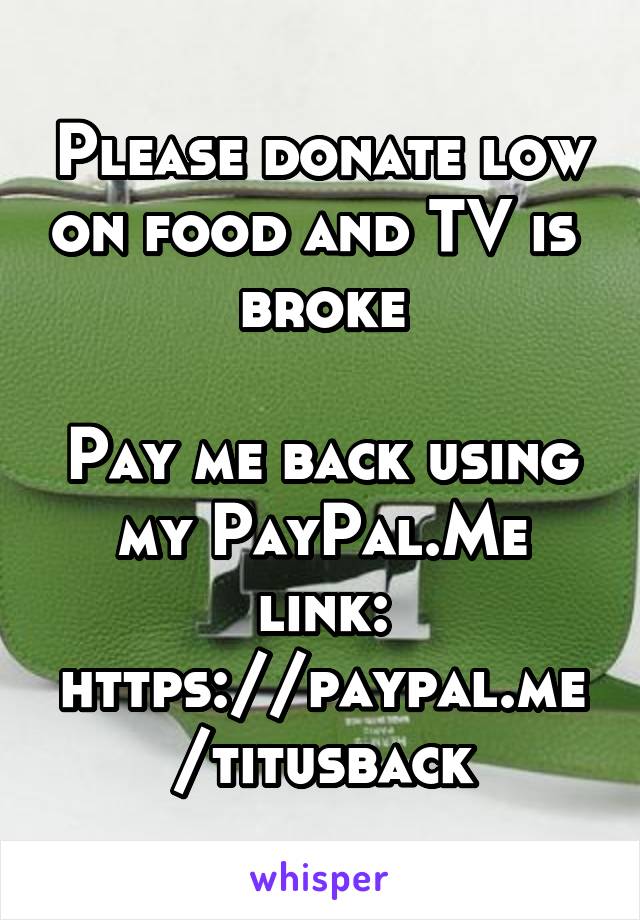 Please donate low on food and TV is  broke

Pay me back using my PayPal.Me link: https://paypal.me/titusback