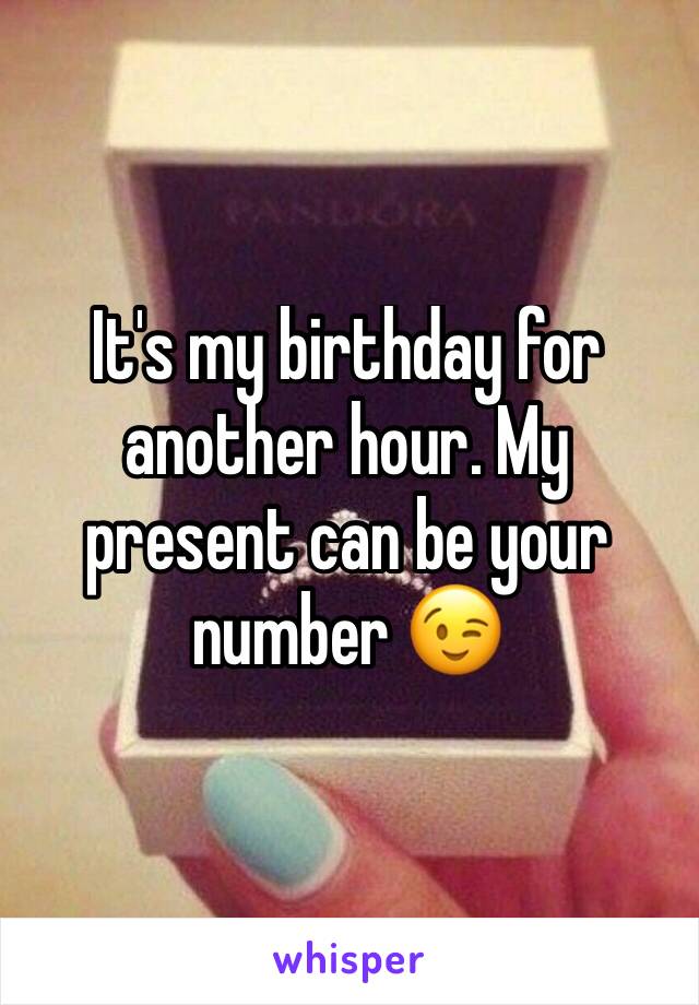 It's my birthday for another hour. My present can be your number 😉