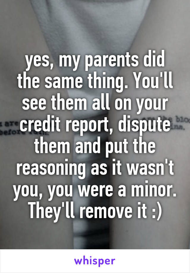 yes, my parents did the same thing. You'll see them all on your credit report, dispute them and put the reasoning as it wasn't you, you were a minor. They'll remove it :)