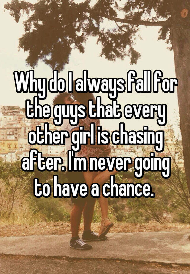 why-do-i-always-fall-for-the-guys-that-every-other-girl-is-chasing