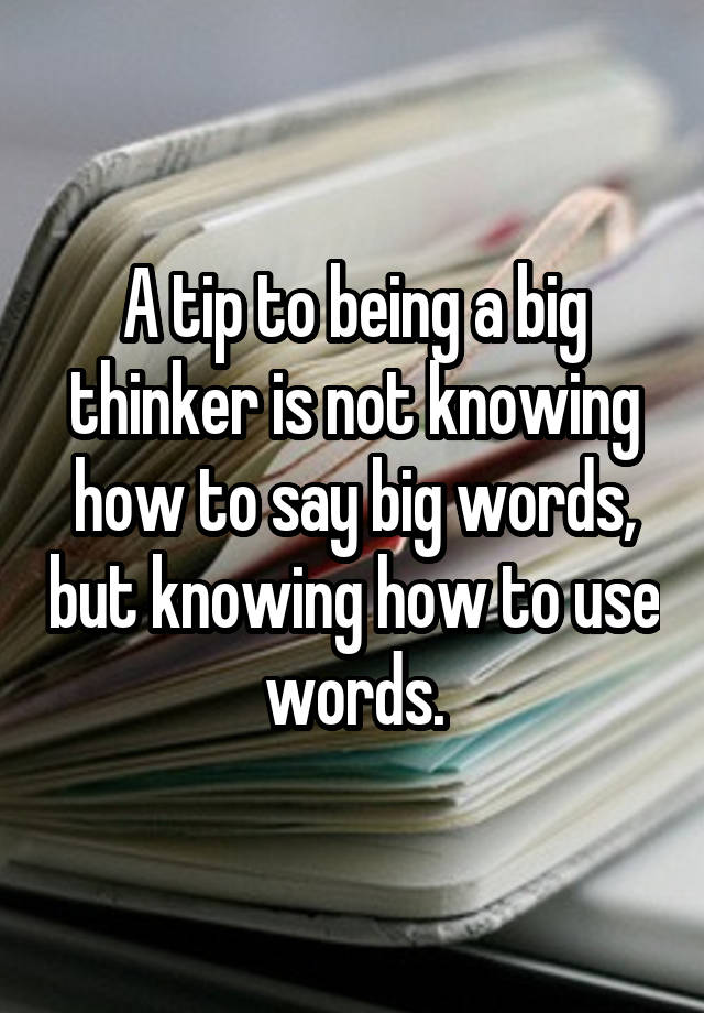 a-tip-to-being-a-big-thinker-is-not-knowing-how-to-say-big-words-but