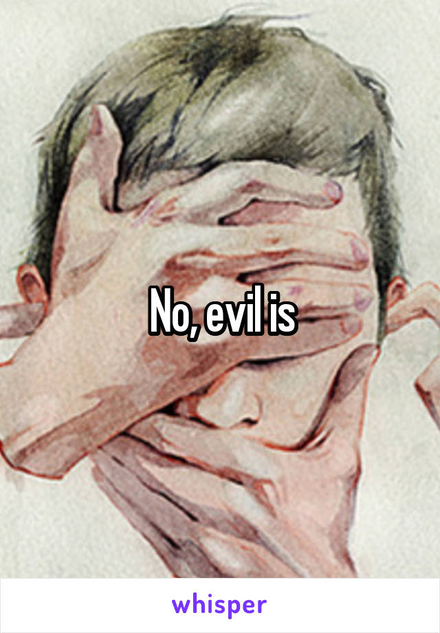 No, evil is