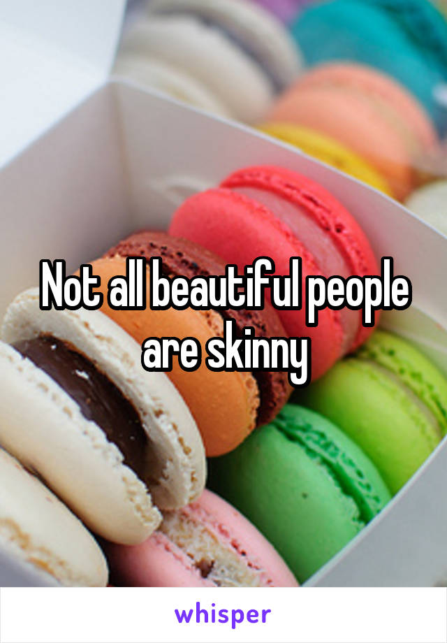 Not all beautiful people are skinny
