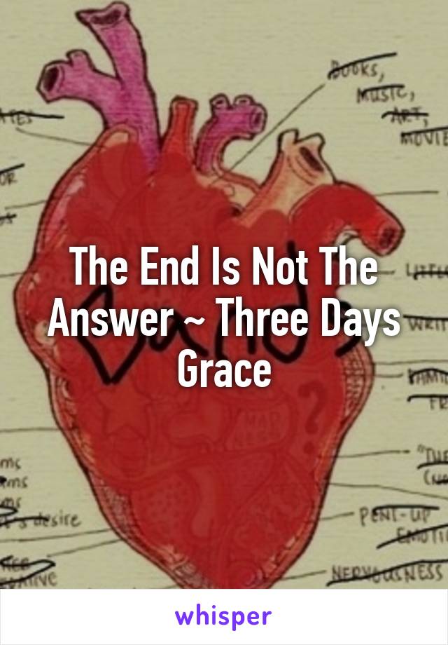 The End Is Not The Answer ~ Three Days Grace