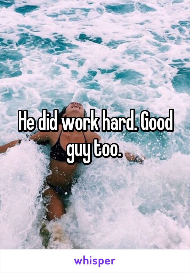 He did work hard. Good guy too. 