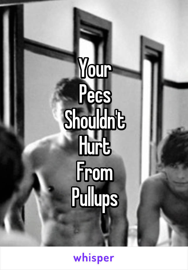 Your
Pecs
Shouldn't
Hurt
From
Pullups