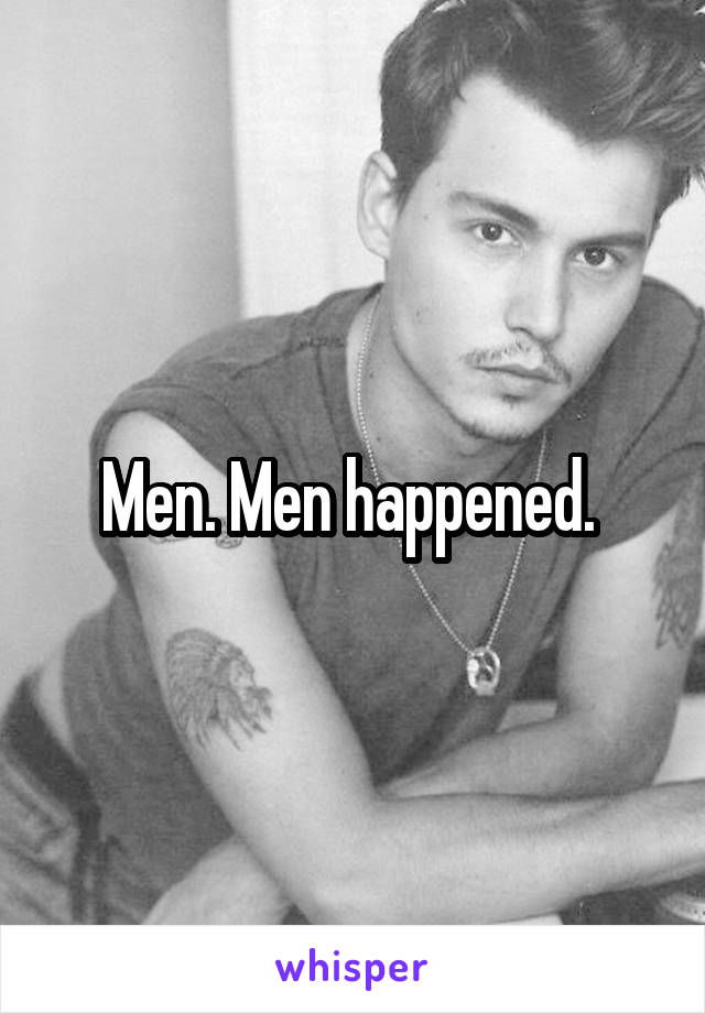 Men. Men happened. 