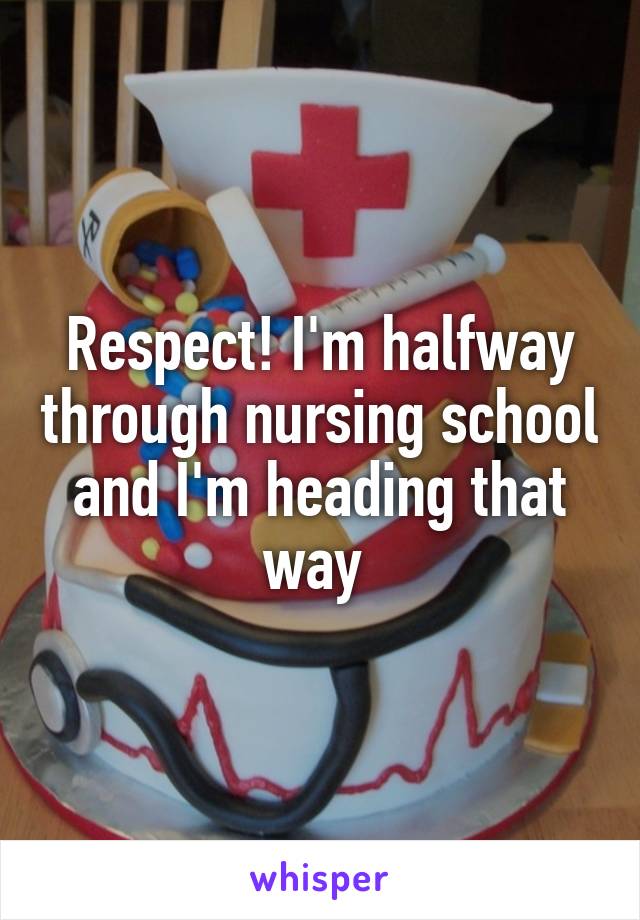 Respect! I'm halfway through nursing school and I'm heading that way 