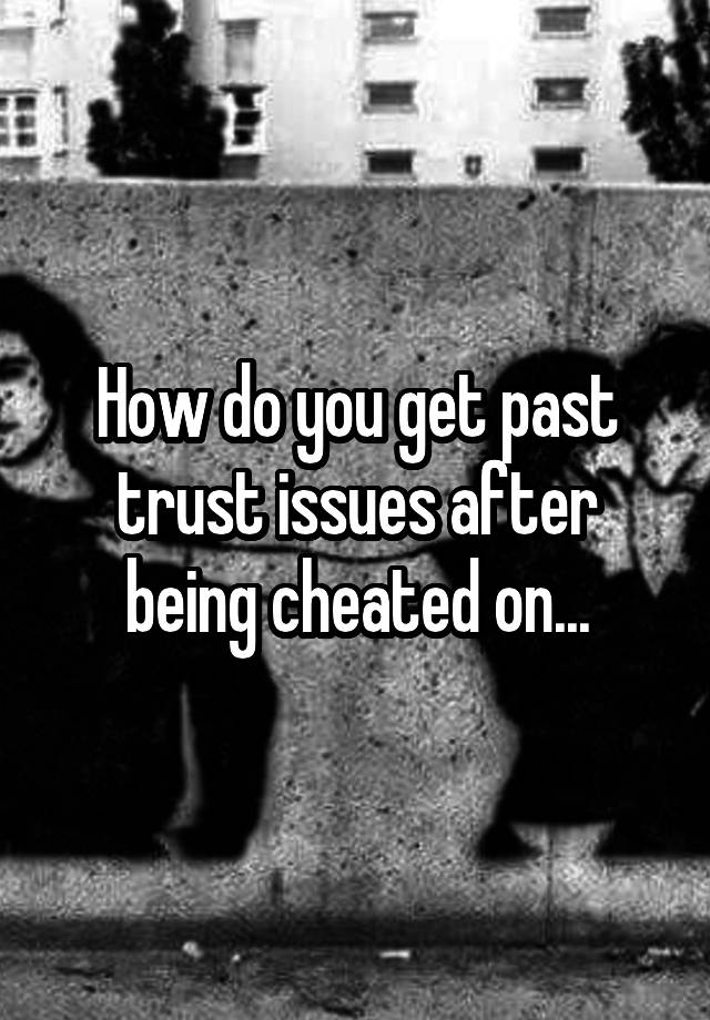 how-do-you-get-past-trust-issues-after-being-cheated-on