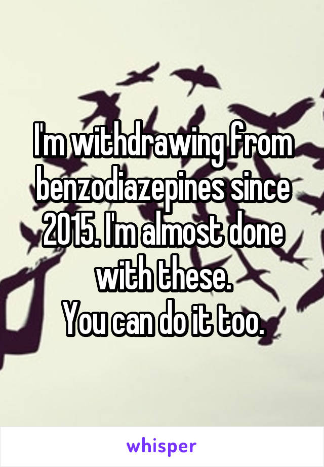 I'm withdrawing from benzodiazepines since 2015. I'm almost done with these.
You can do it too.