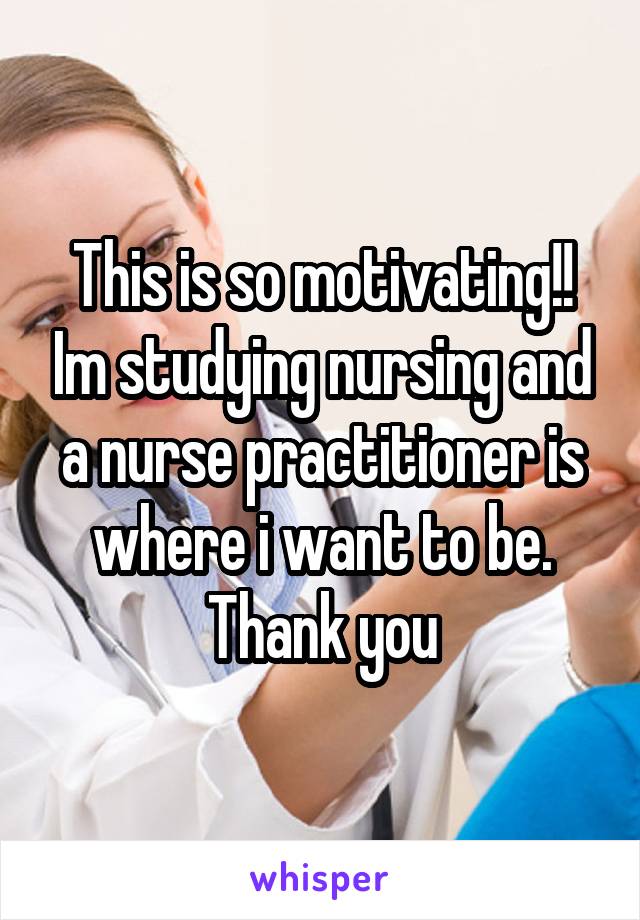 This is so motivating!! Im studying nursing and a nurse practitioner is where i want to be.
Thank you