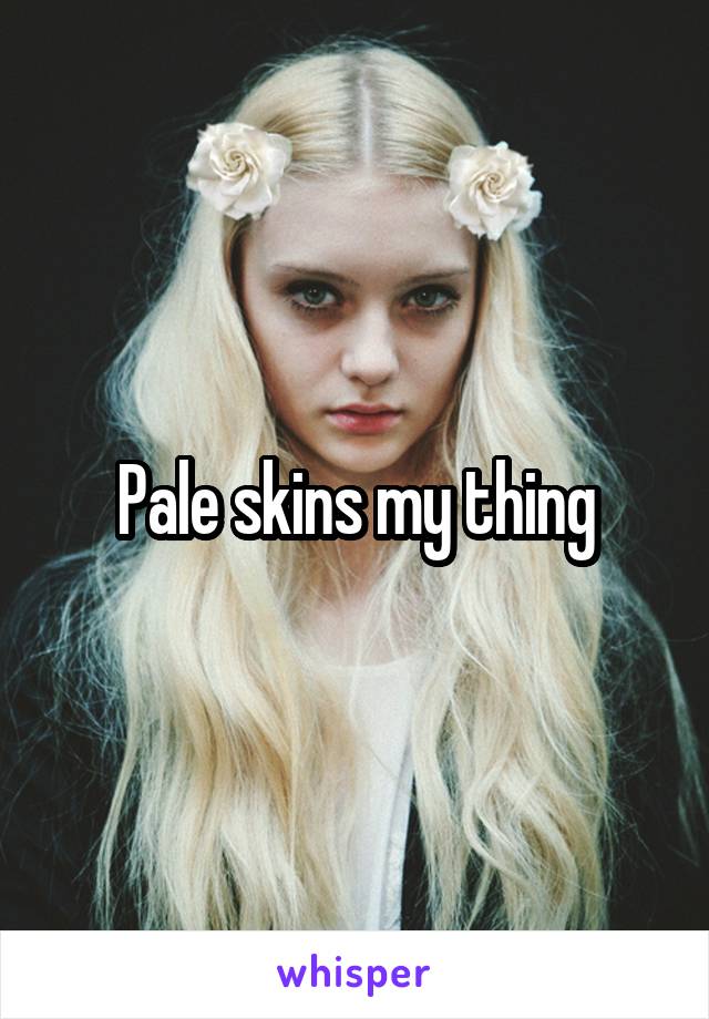 Pale skins my thing
