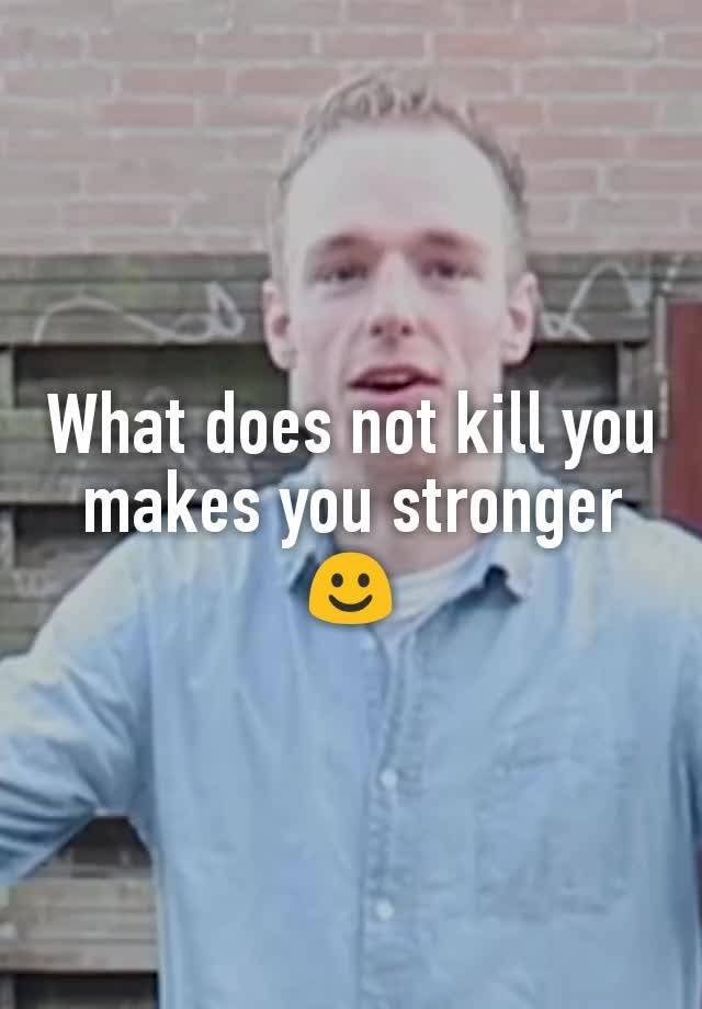 what-does-not-kill-you-makes-you-stronger