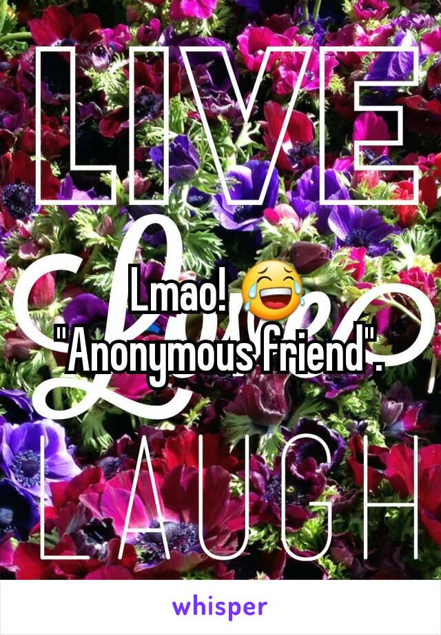 Lmao! 😂
"Anonymous friend".